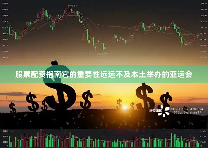 股票配资指南它的重要性远远不及本土举办的亚运会