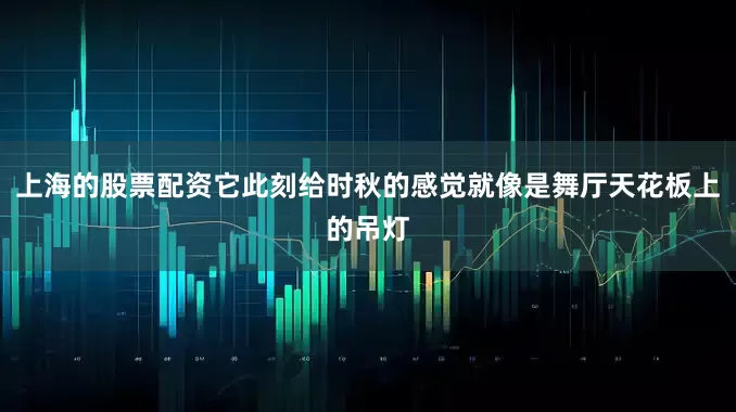 上海的股票配资它此刻给时秋的感觉就像是舞厅天花板上的吊灯