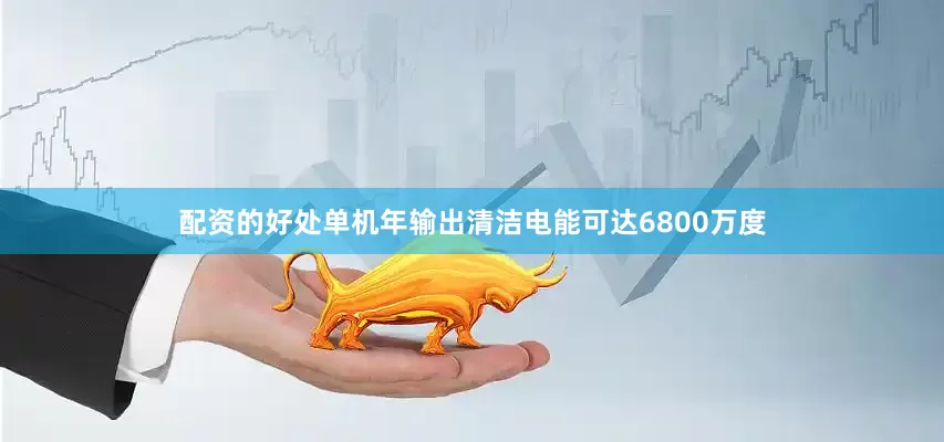 配资的好处单机年输出清洁电能可达6800万度