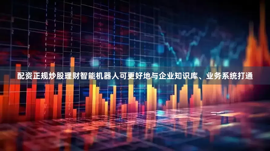 配资正规炒股理财智能机器人可更好地与企业知识库、业务系统打通