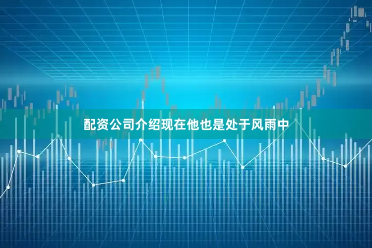 配资公司介绍现在他也是处于风雨中