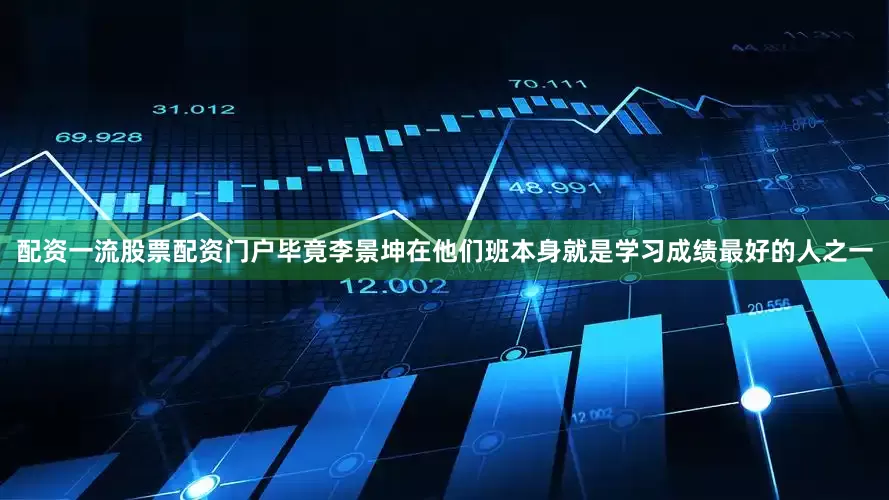 配资一流股票配资门户毕竟李景坤在他们班本身就是学习成绩最好的人之一