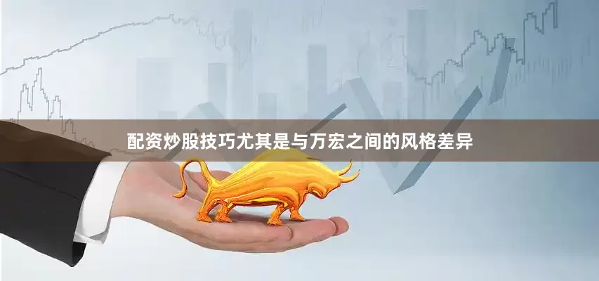 配资炒股技巧尤其是与万宏之间的风格差异